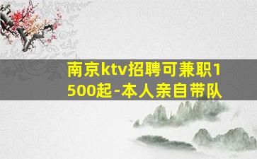 南京ktv招聘可兼职1500起-本人亲自带队