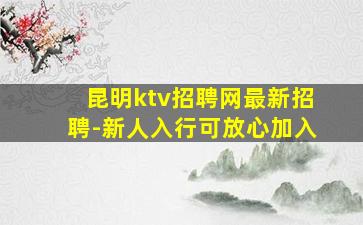 昆明ktv招聘网最新招聘-新人入行可放心加入